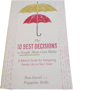 The 10 Best Decisions a Single Mom Can Make: A Biblical Guide Pam Farrel Peggy